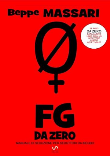 Fg da zero: Manuale di seduzione per seduttori da incubo